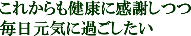健康に感謝しながら毎日元気に