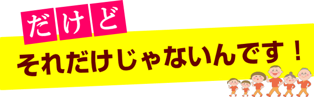 それだけじゃないんです