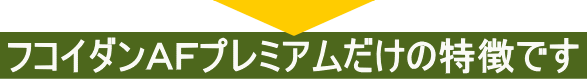 フコイダンＡＦプレミアムだけの特徴