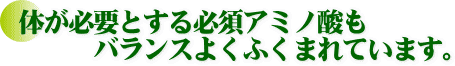 体が必要とする必須アミノ酸もバランスよくふくまれています。