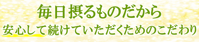 毎日安心して続けるためのこだわり