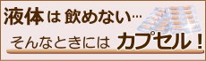 液体が飲めないときにはカプセルを