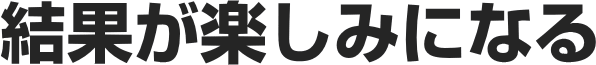 結果が楽しみになる