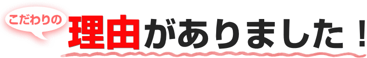 こだわりの理由がありました