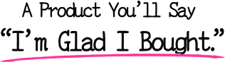A Product You’ll Say “I’m Glad I Bought.”